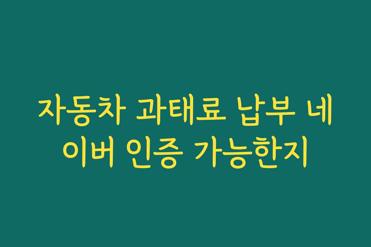 자동차 과태료 납부 네이버 인증 가능한지
