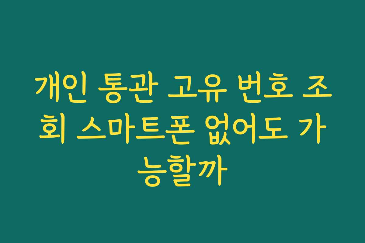개인 통관 고유 번호 조회 스마트폰 없어도 가능할까