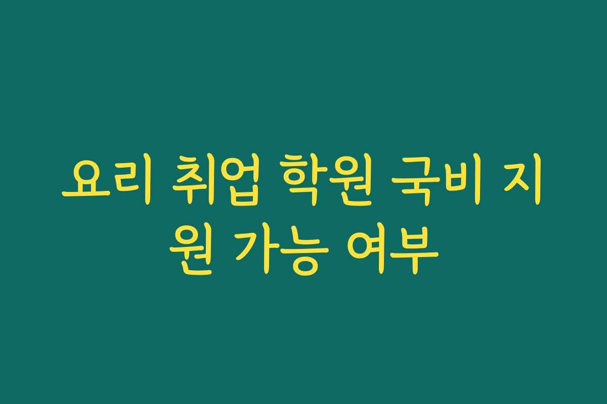 요리 취업 학원 국비 지원 가능 여부