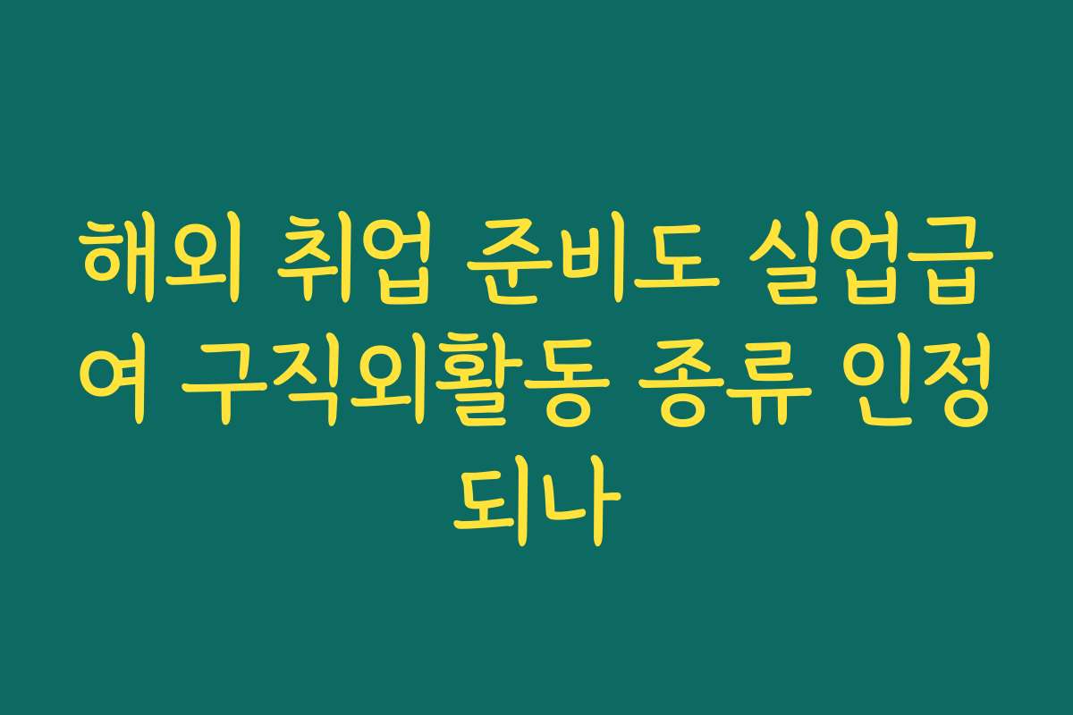 해외 취업 준비도 실업급여 구직외활동 종류 인정되나