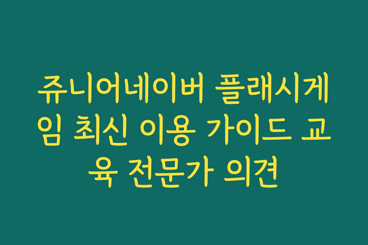 쥬니어네이버 플래시게임 최신 이용 가이드 교육 전문가 의견