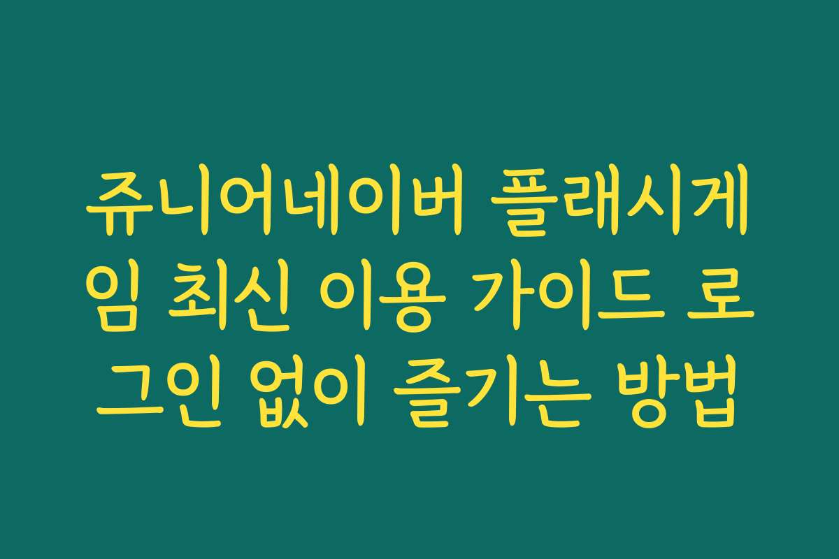 쥬니어네이버 플래시게임 최신 이용 가이드 로그인 없이 즐기는 방법