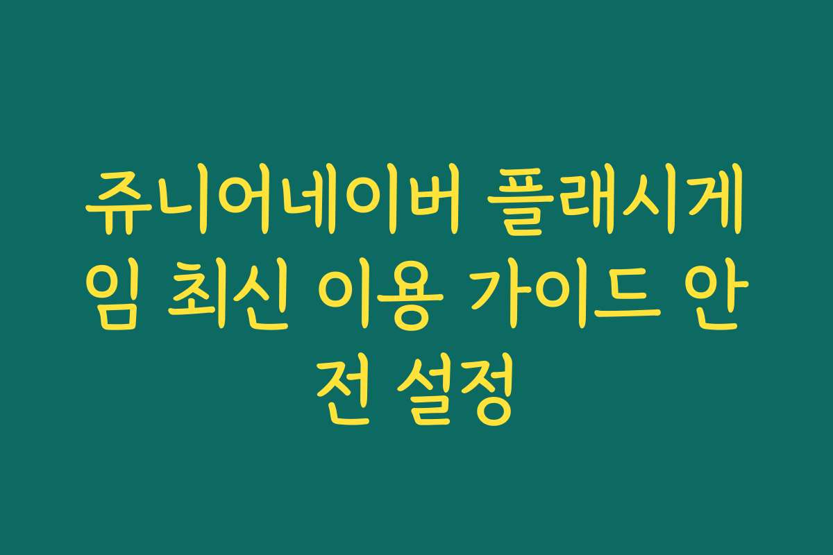 쥬니어네이버 플래시게임 최신 이용 가이드 안전 설정