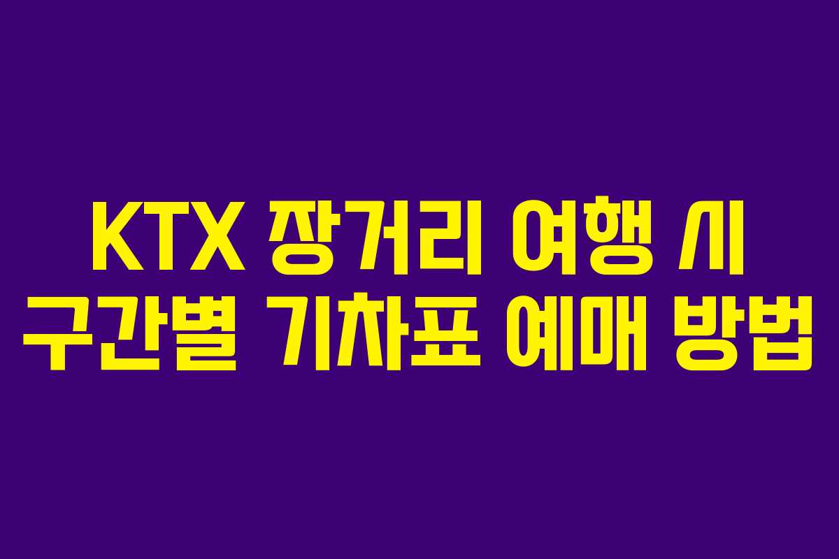 KTX 장거리 여행 시 구간별 기차표 예매 방법