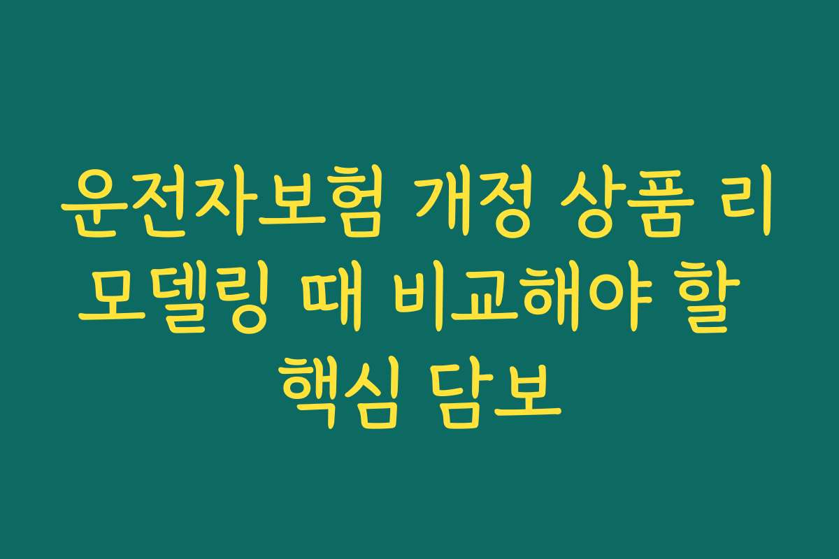 운전자보험 개정 상품 리모델링 때 비교해야 할 핵심 담보