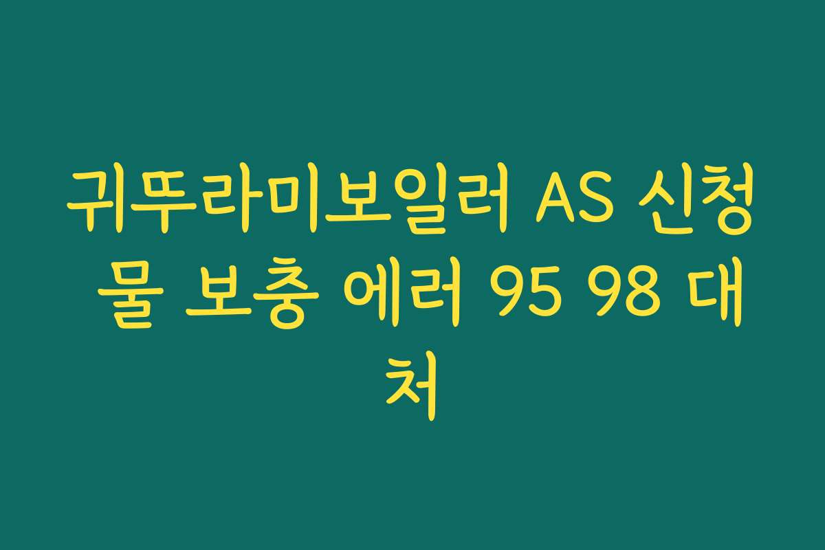 귀뚜라미보일러 AS 신청 물 보충 에러 95 98 대처