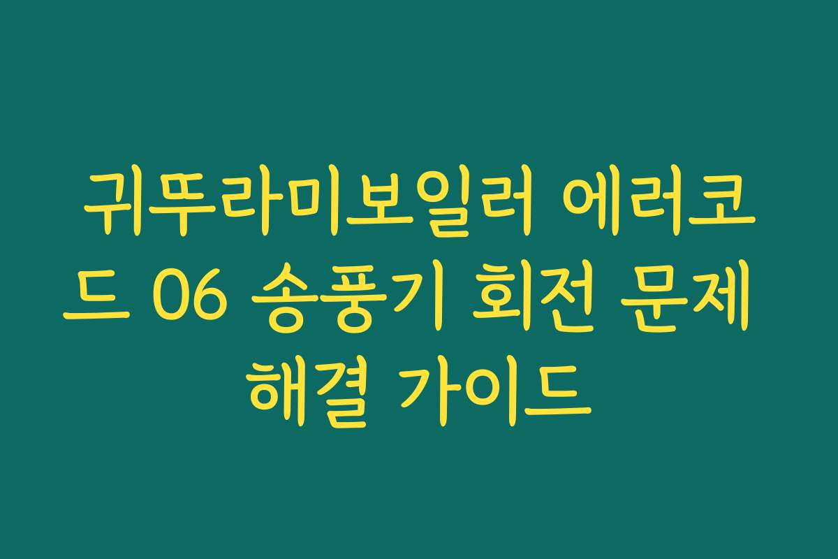 귀뚜라미보일러 에러코드 06 송풍기 회전 문제 해결 가이드