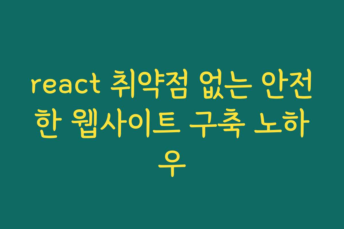 react 취약점 없는 안전한 웹사이트 구축 노하우