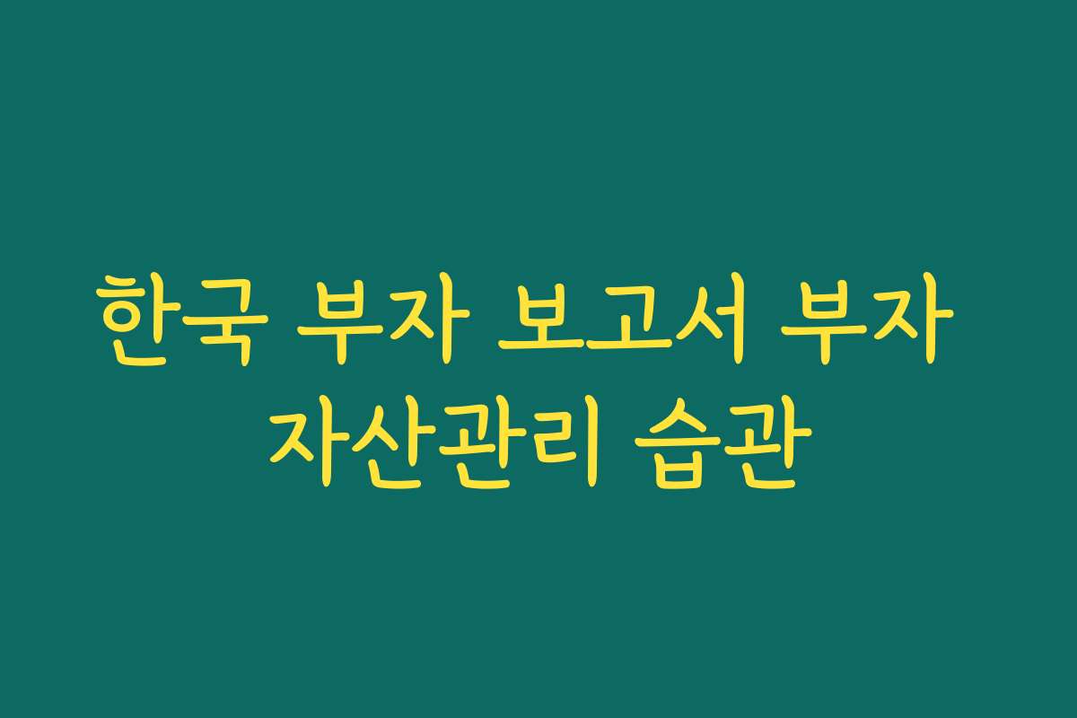 한국 부자 보고서 부자 자산관리 습관