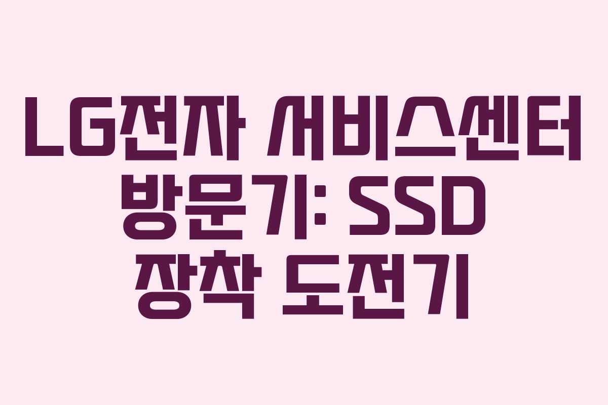 LG전자 서비스센터 방문기: SSD 장착 도전기