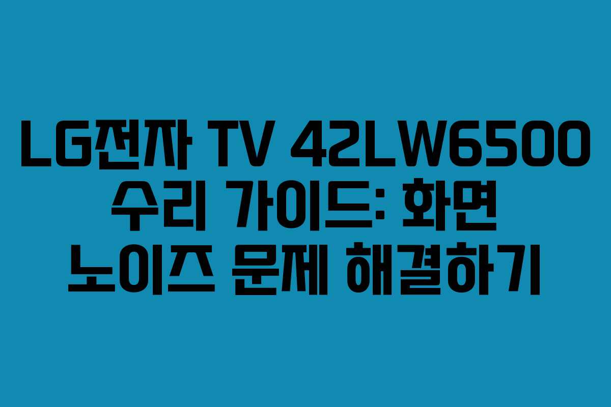 LG전자 TV 42LW6500 수리 가이드: 화면 노이즈 문제 해결하기