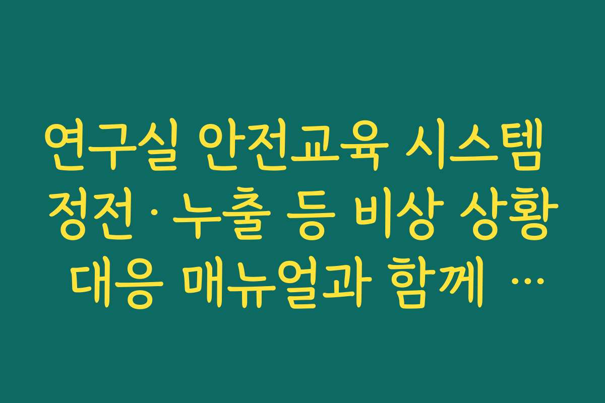 연구실 안전교육 시스템 정전·누출 등 비상 상황 대응 매뉴얼과 함께 학습하는 방법