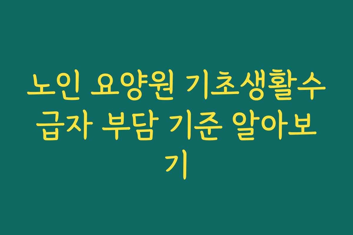 노인 요양원 기초생활수급자 부담 기준 알아보기