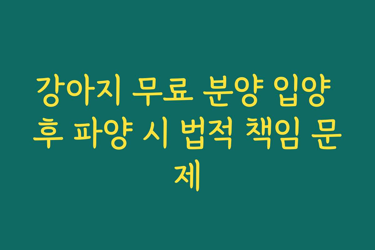 강아지 무료 분양 입양 후 파양 시 법적 책임 문제