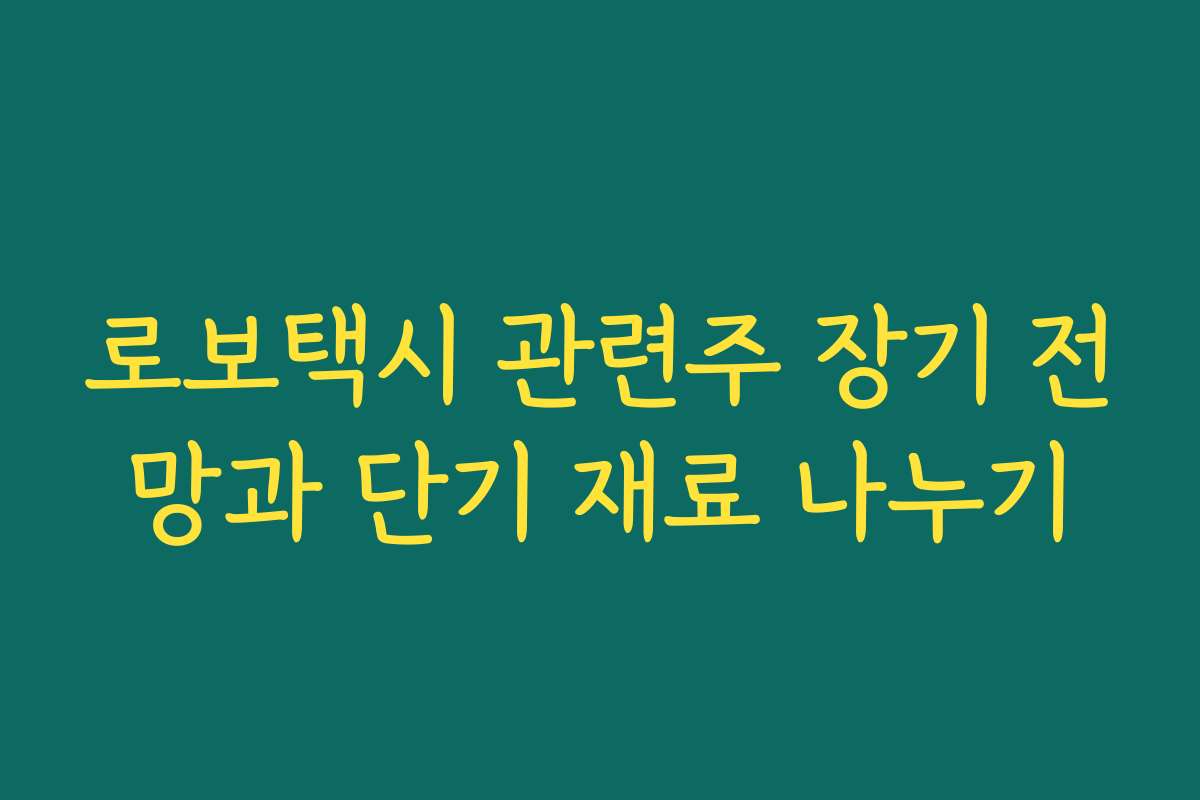 로보택시 관련주 장기 전망과 단기 재료 나누기
