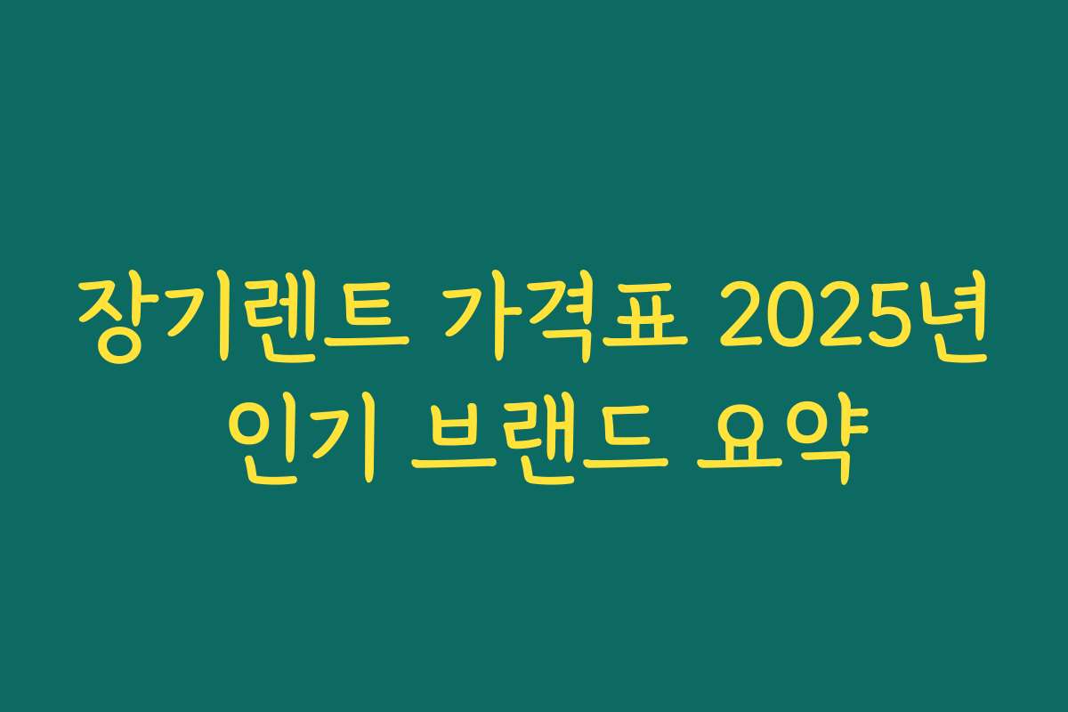 장기렌트 가격표 2025년 인기 브랜드 요약