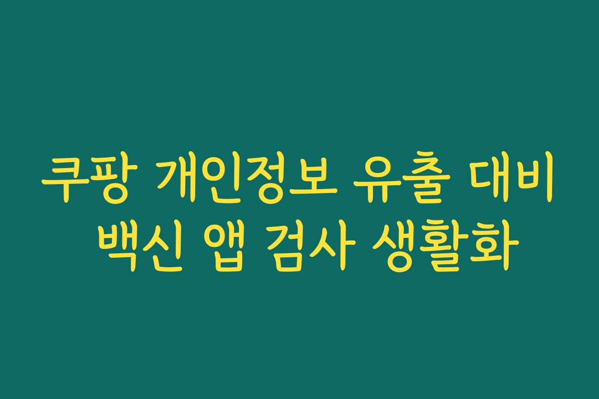 쿠팡 개인정보 유출 대비 백신 앱 검사 생활화