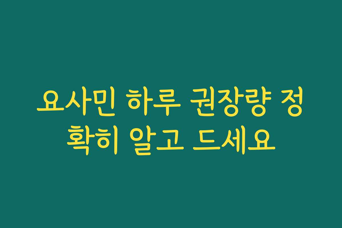 요사민 하루 권장량 정확히 알고 드세요