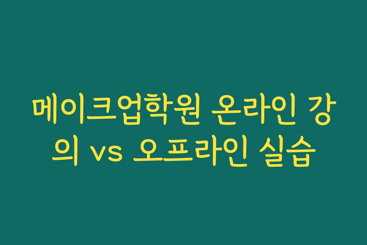 메이크업학원 온라인 강의 vs 오프라인 실습