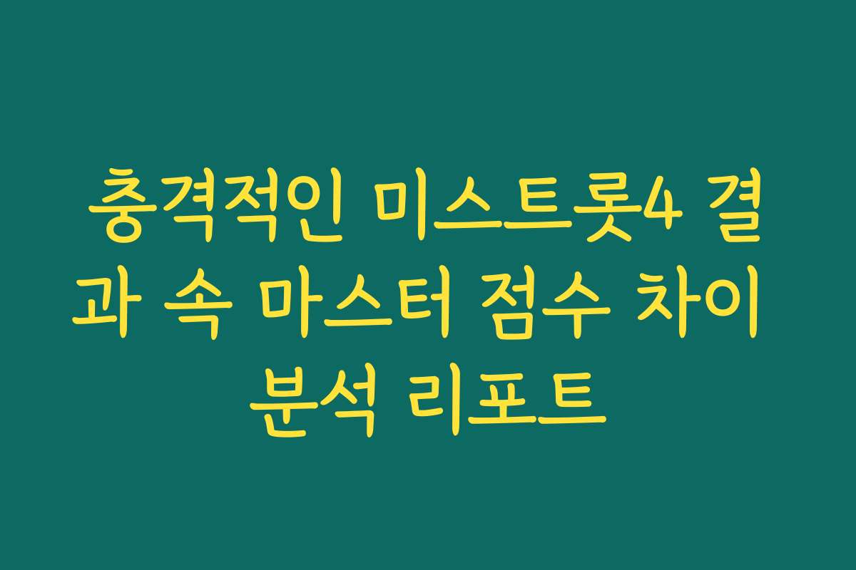 충격적인 미스트롯4 결과 속 마스터 점수 차이 분석 리포트