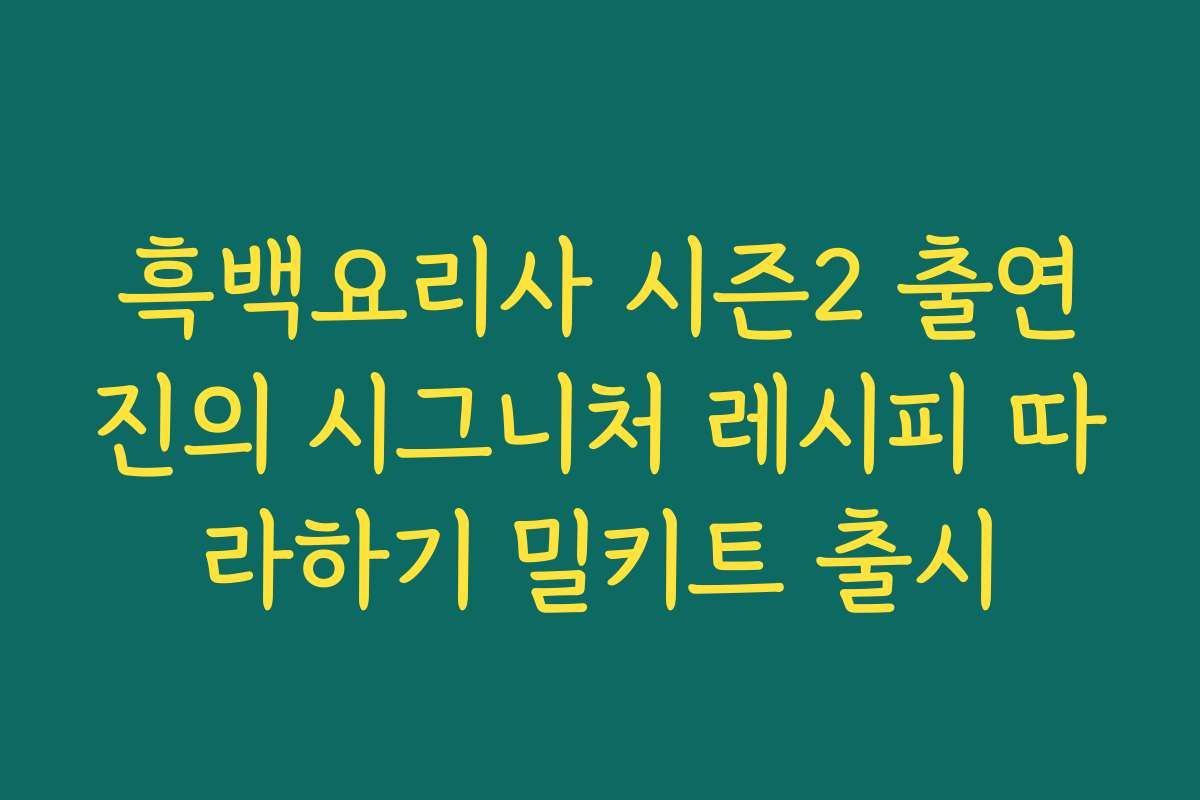 흑백요리사 시즌2 출연진의 시그니처 레시피 따라하기 밀키트 출시
