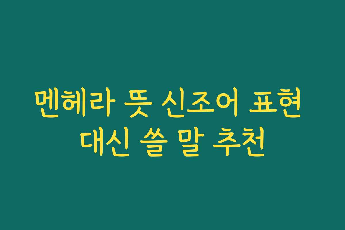 멘헤라 뜻 신조어 표현 대신 쓸 말 추천