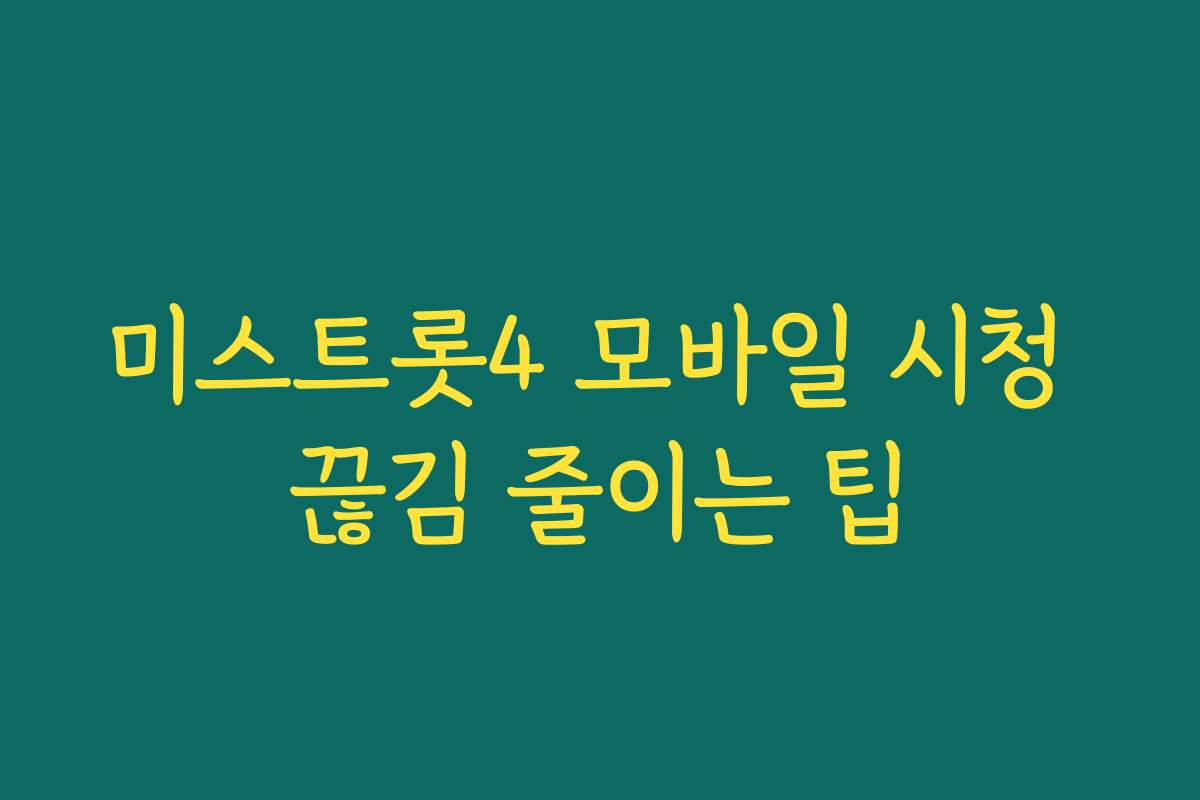 미스트롯4 모바일 시청 끊김 줄이는 팁