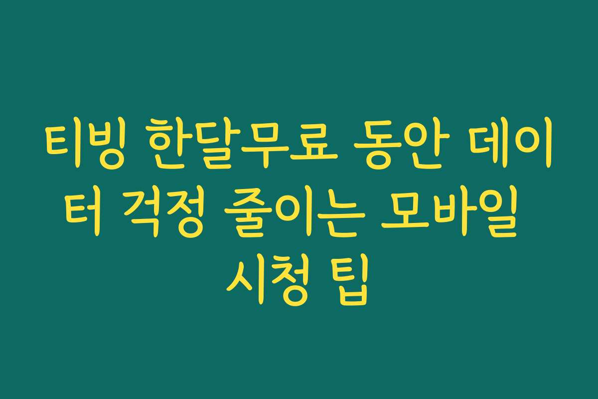 티빙 한달무료 동안 데이터 걱정 줄이는 모바일 시청 팁