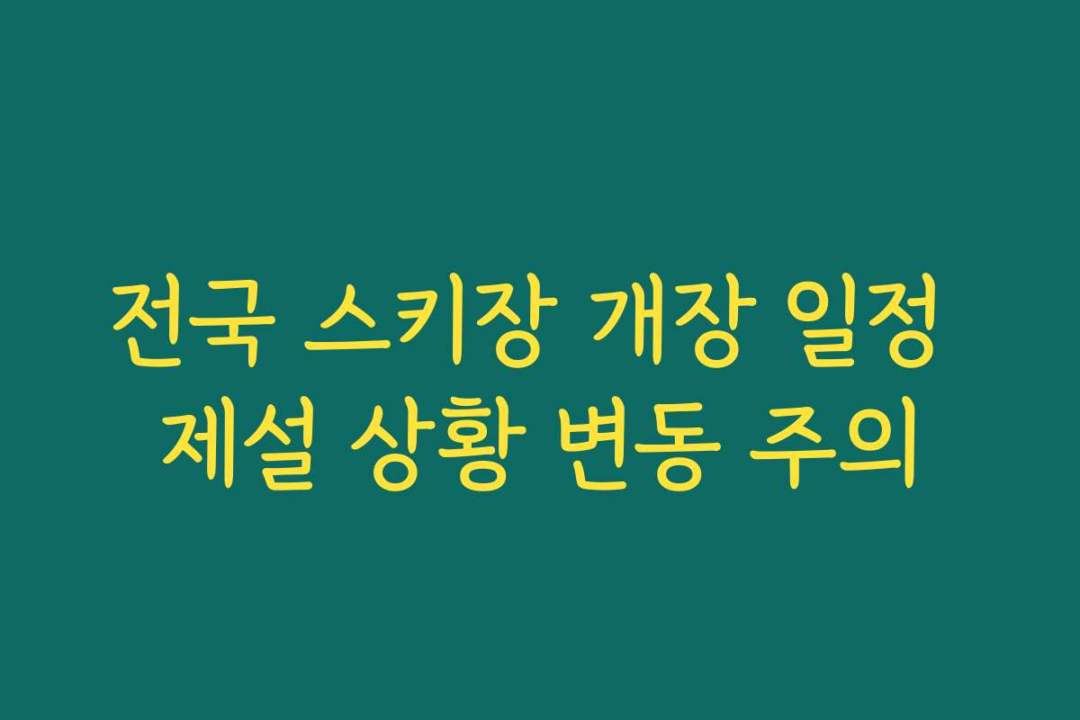 전국 스키장 개장 일정 제설 상황 변동 주의