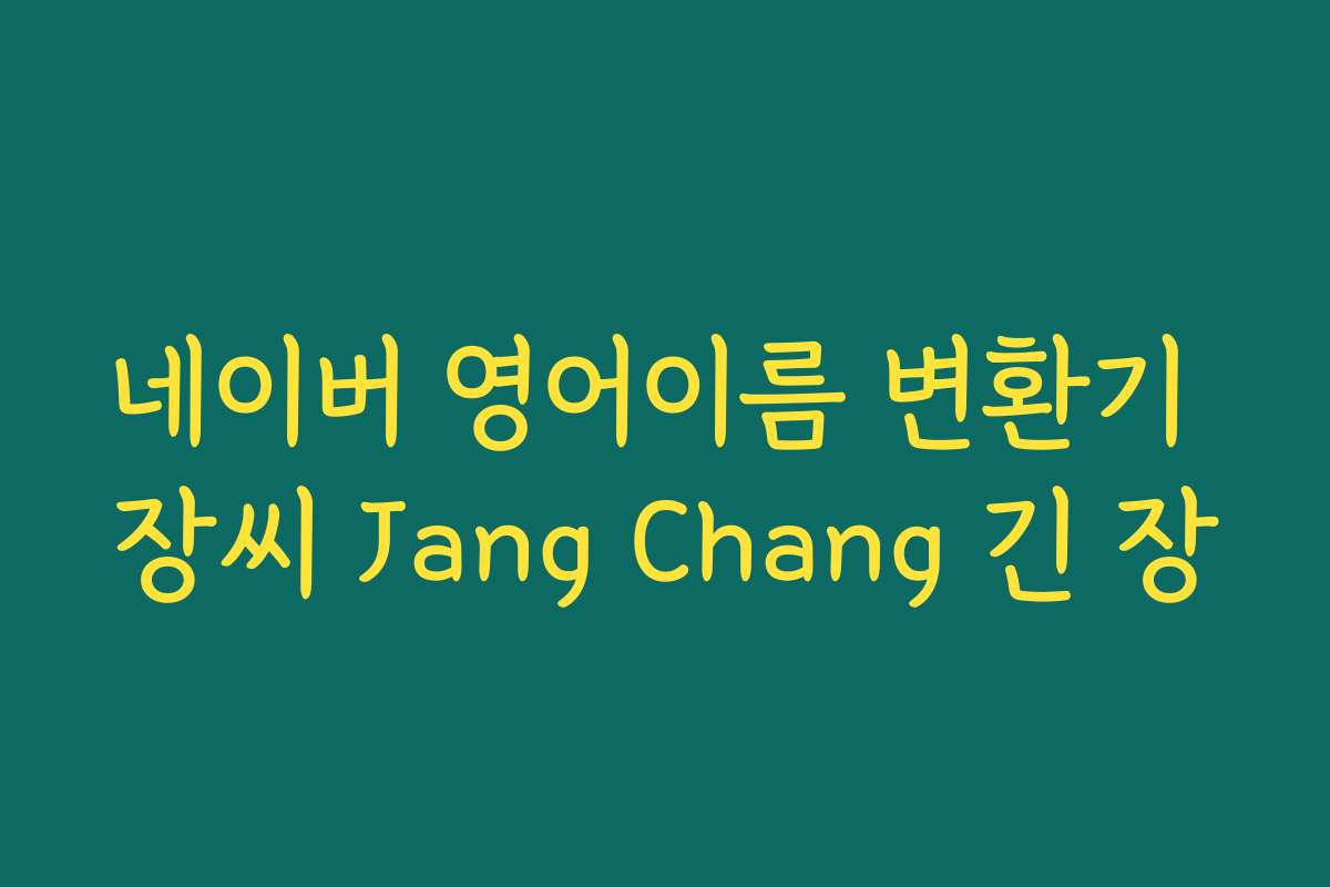 네이버 영어이름 변환기 장씨 Jang Chang 긴 장