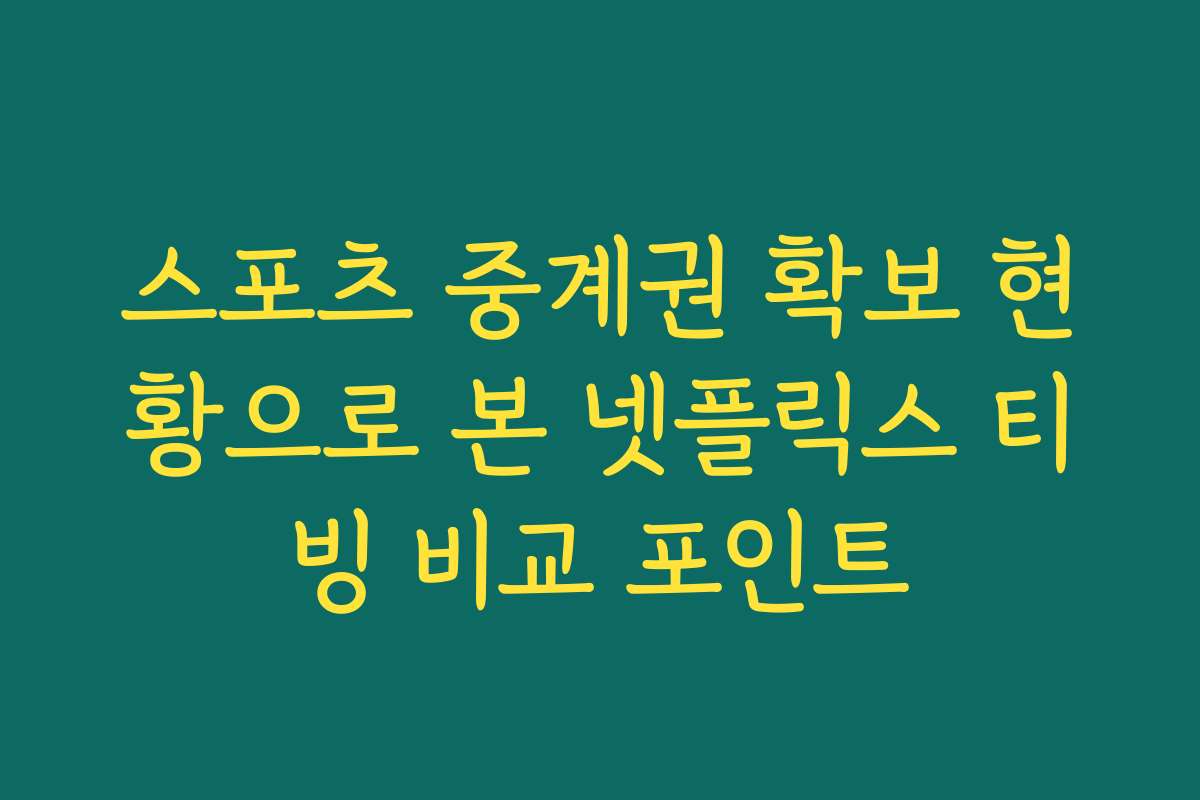 스포츠 중계권 확보 현황으로 본 넷플릭스 티빙 비교 포인트