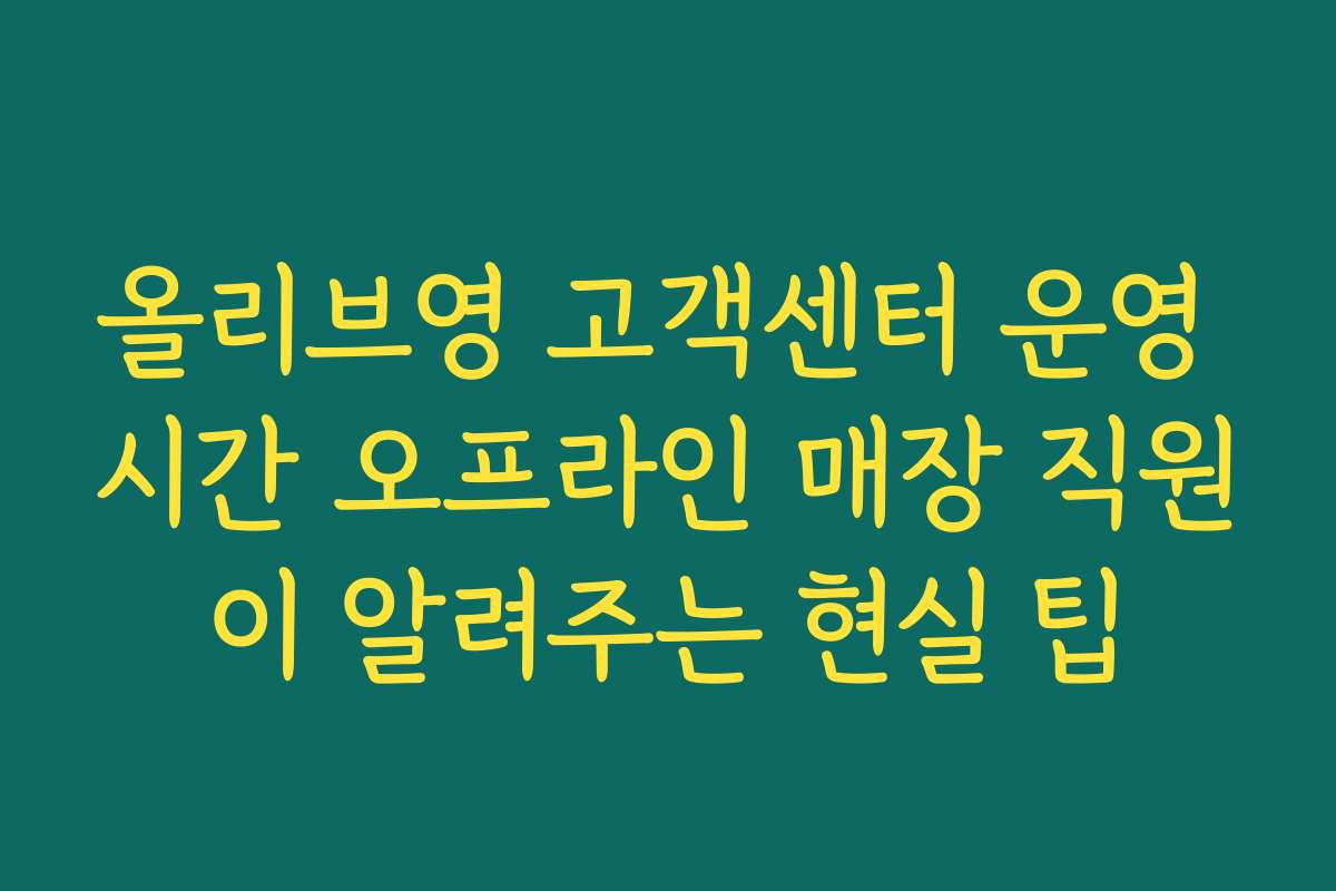 올리브영 고객센터 운영 시간 오프라인 매장 직원이 알려주는 현실 팁