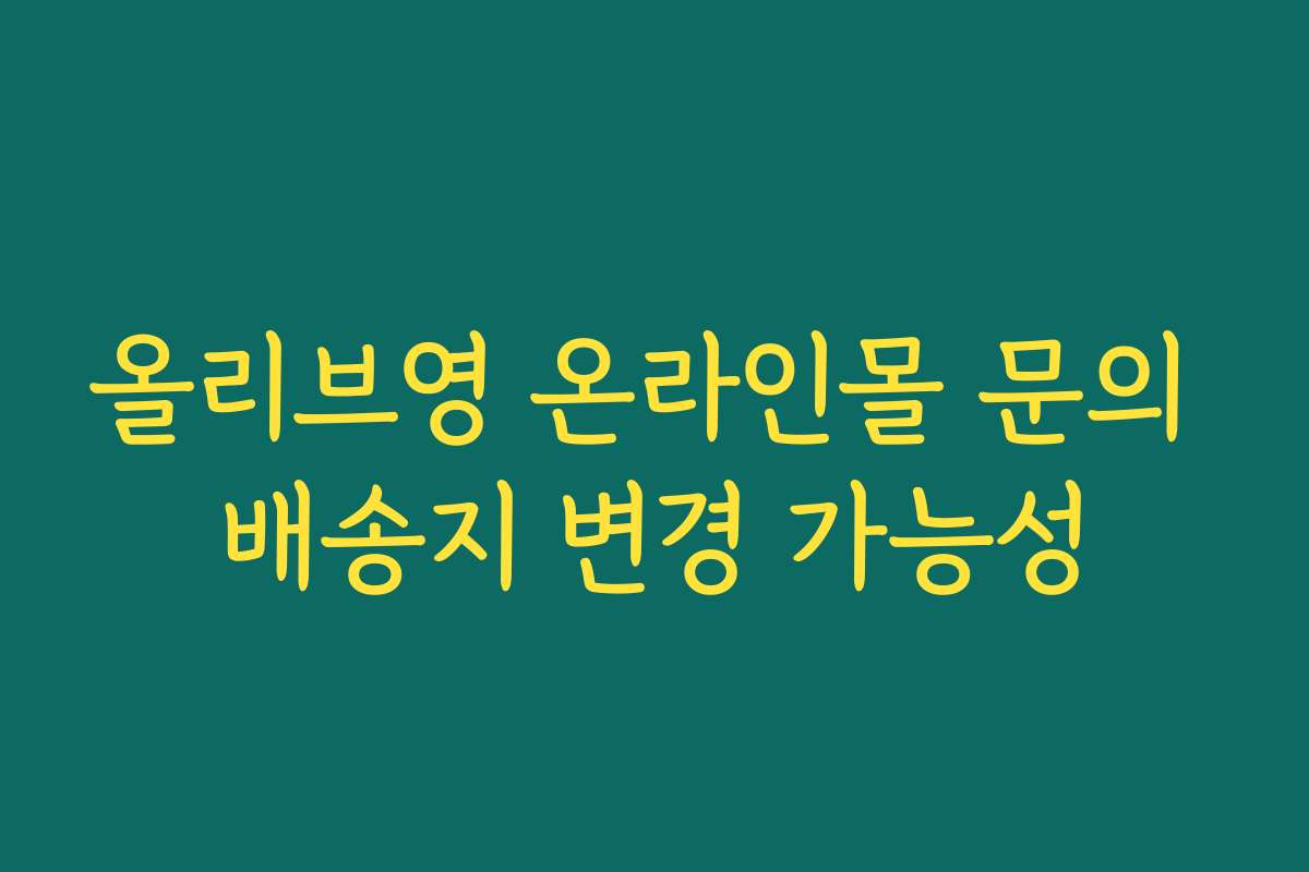 올리브영 온라인몰 문의 배송지 변경 가능성