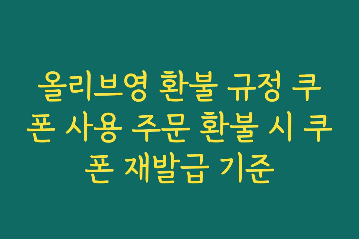 올리브영 환불 규정 쿠폰 사용 주문 환불 시 쿠폰 재발급 기준