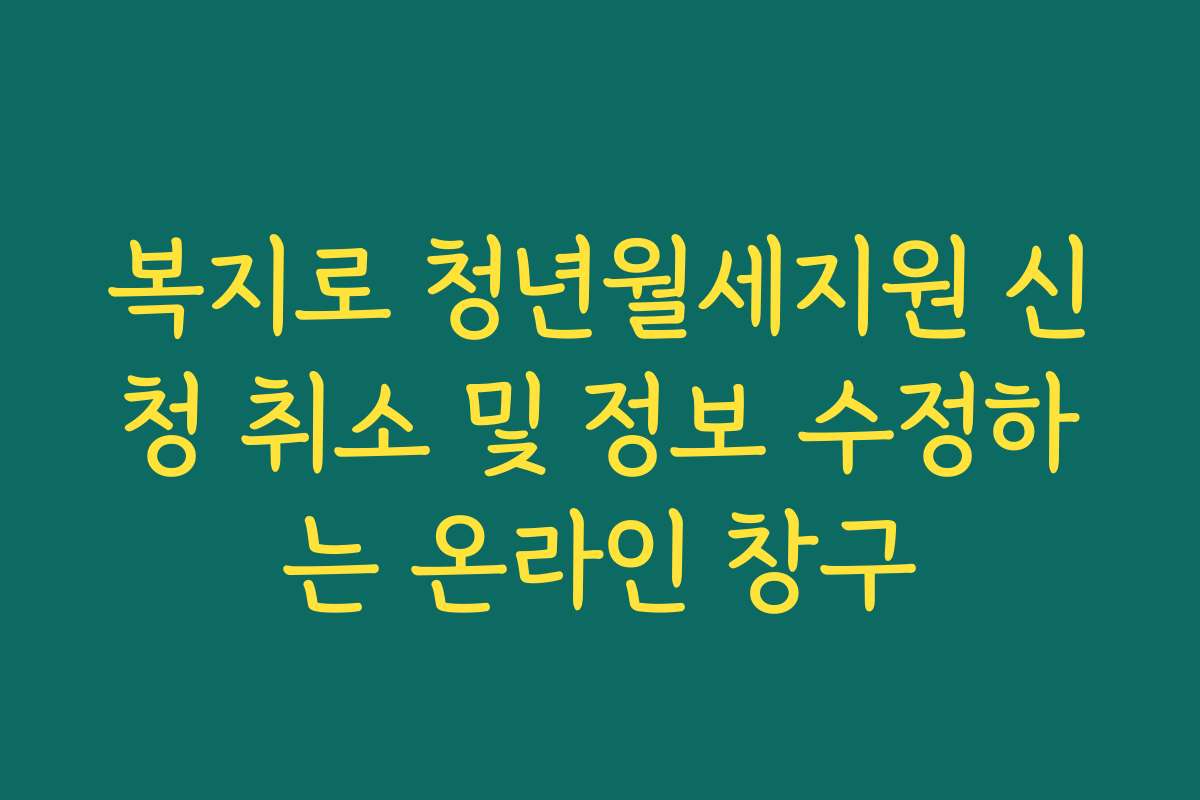 복지로 청년월세지원 신청 취소 및 정보 수정하는 온라인 창구