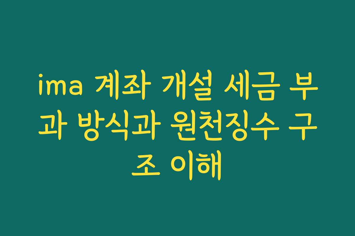 ima 계좌 개설 세금 부과 방식과 원천징수 구조 이해