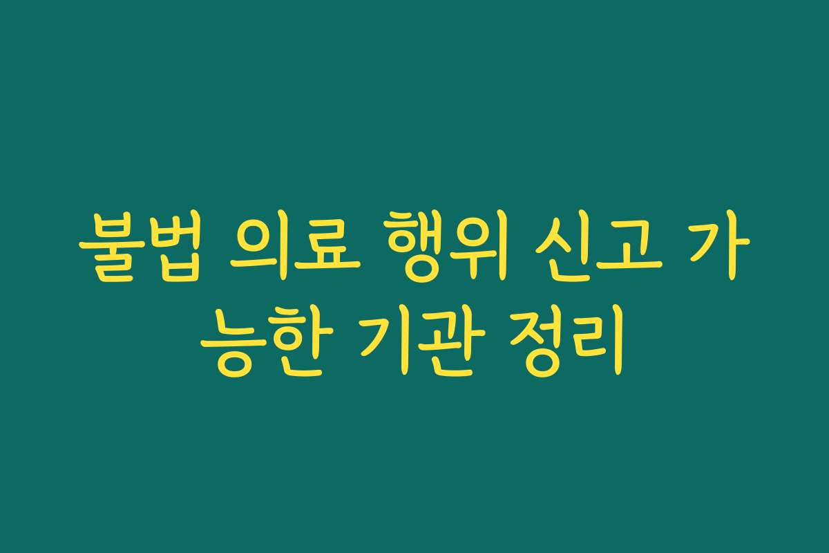 불법 의료 행위 신고 가능한 기관 정리