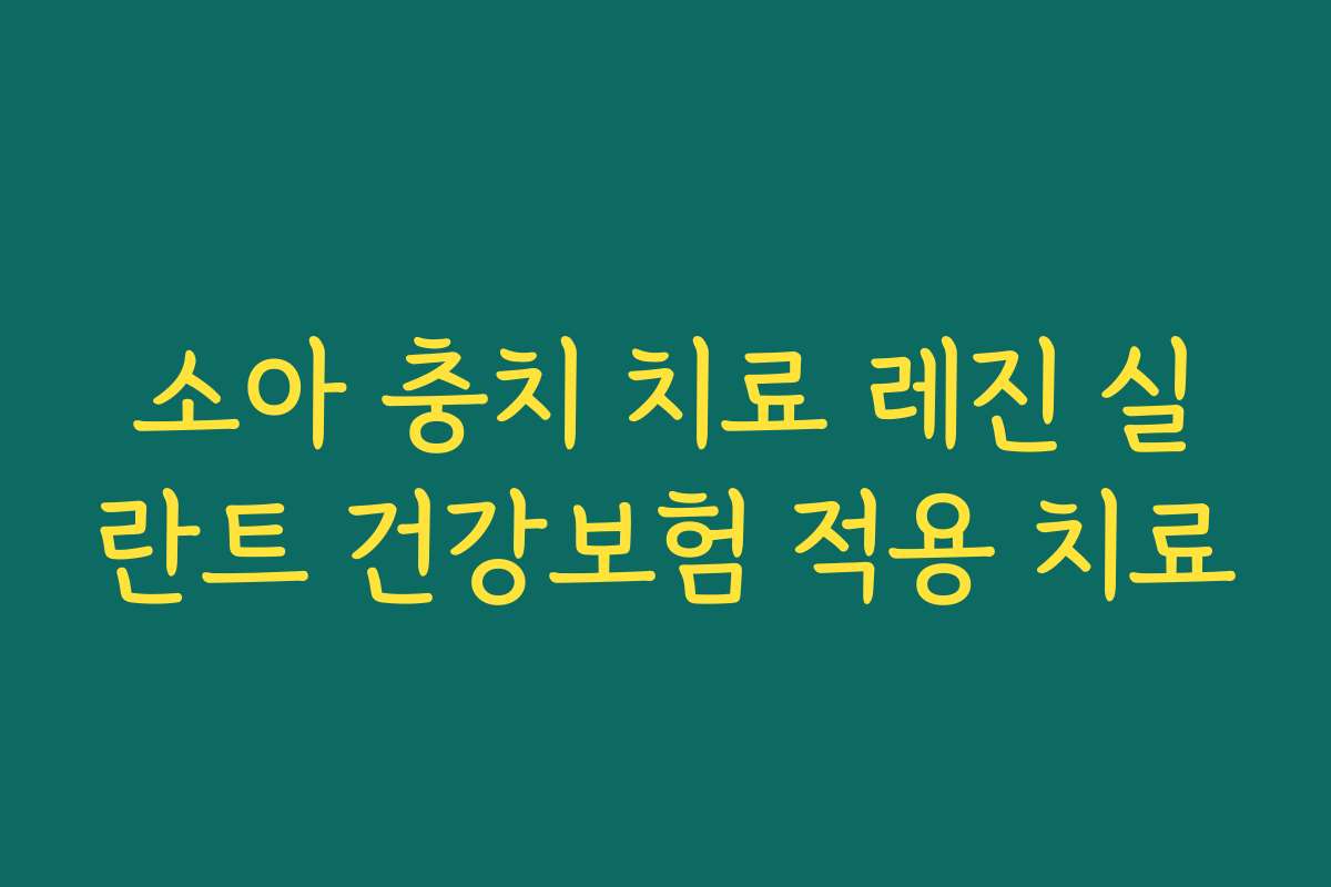 소아 충치 치료 레진 실란트 건강보험 적용 치료