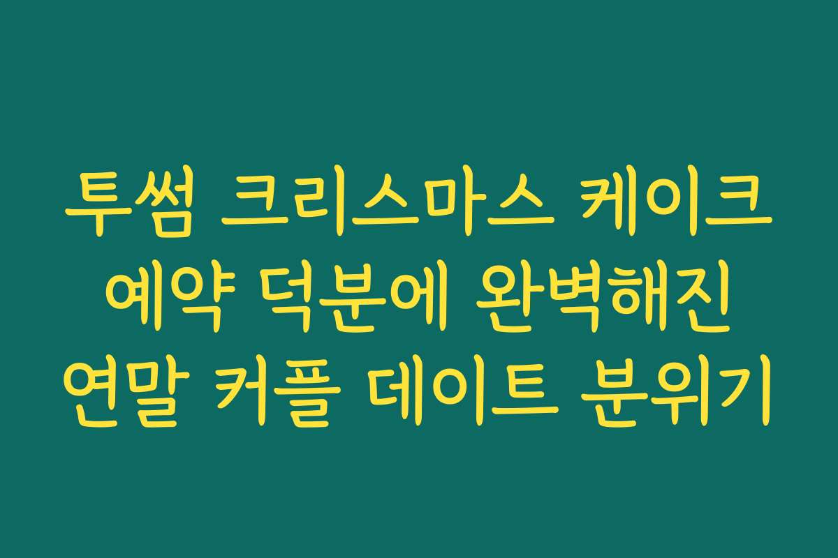 투썸 크리스마스 케이크 예약 덕분에 완벽해진 연말 커플 데이트 분위기