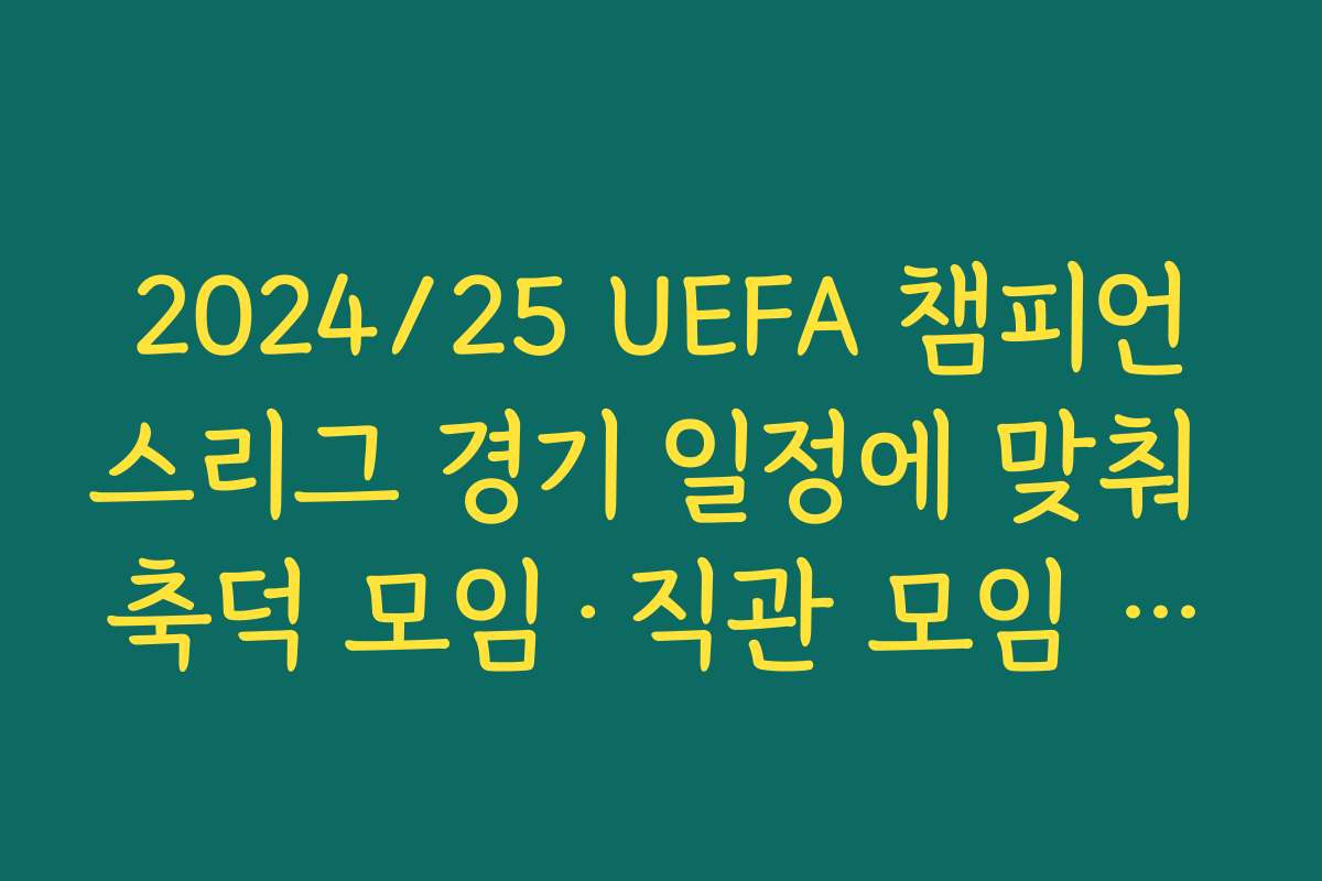 2024/25 UEFA 챔피언스리그 경기 일정에 맞춰 축덕 모임·직관 모임 계획 세우기