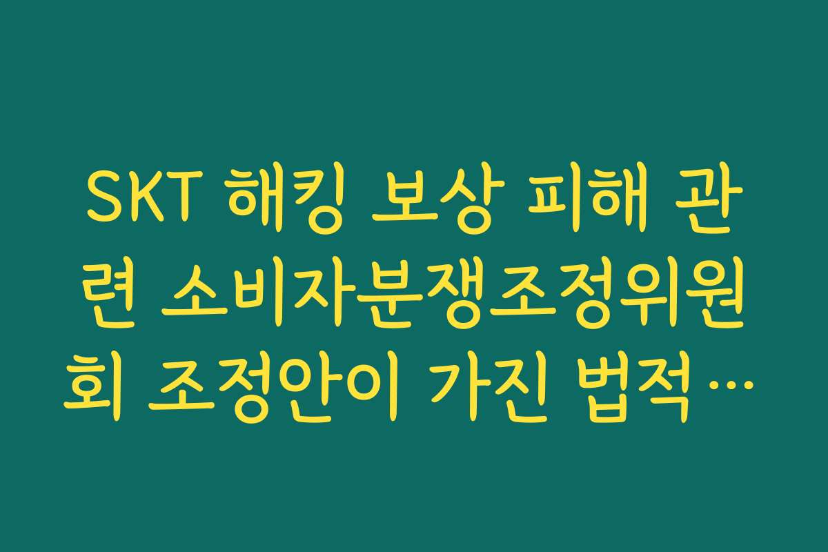 SKT 해킹 보상 피해 관련 소비자분쟁조정위원회 조정안이 가진 법적 효력 짚기