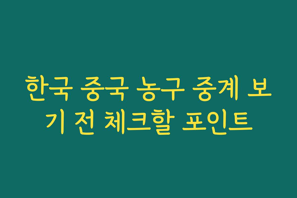 한국 중국 농구 중계 보기 전 체크할 포인트