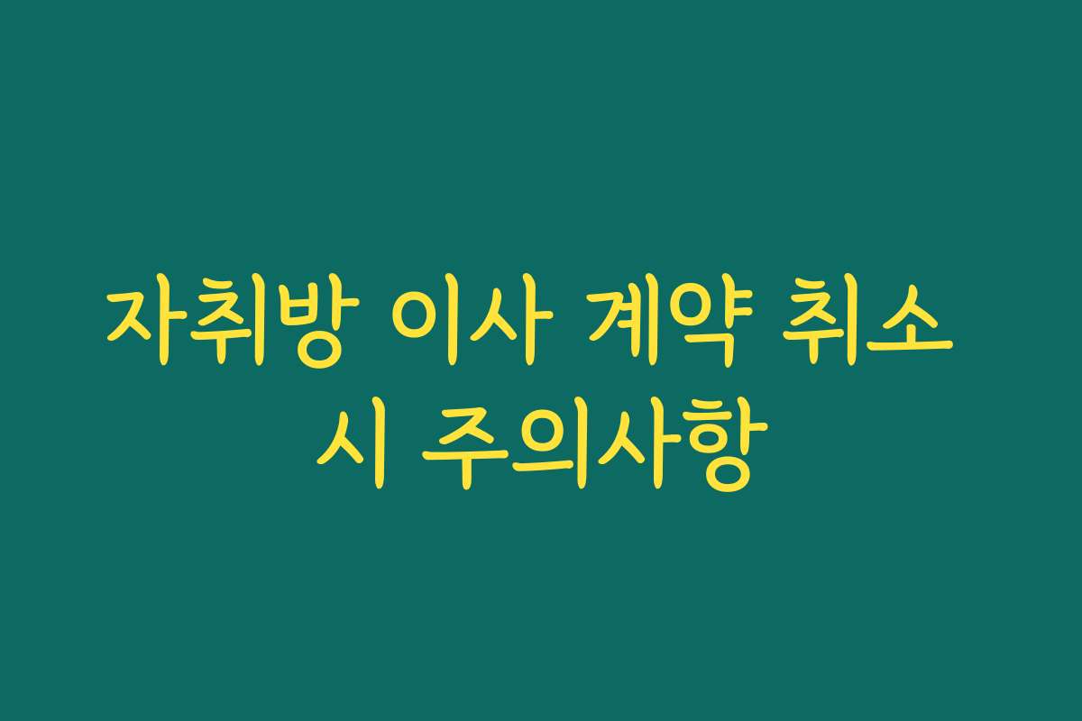 자취방 이사 계약 취소 시 주의사항