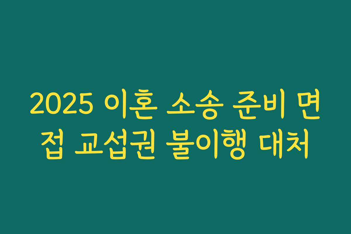 2025 이혼 소송 준비 면접 교섭권 불이행 대처