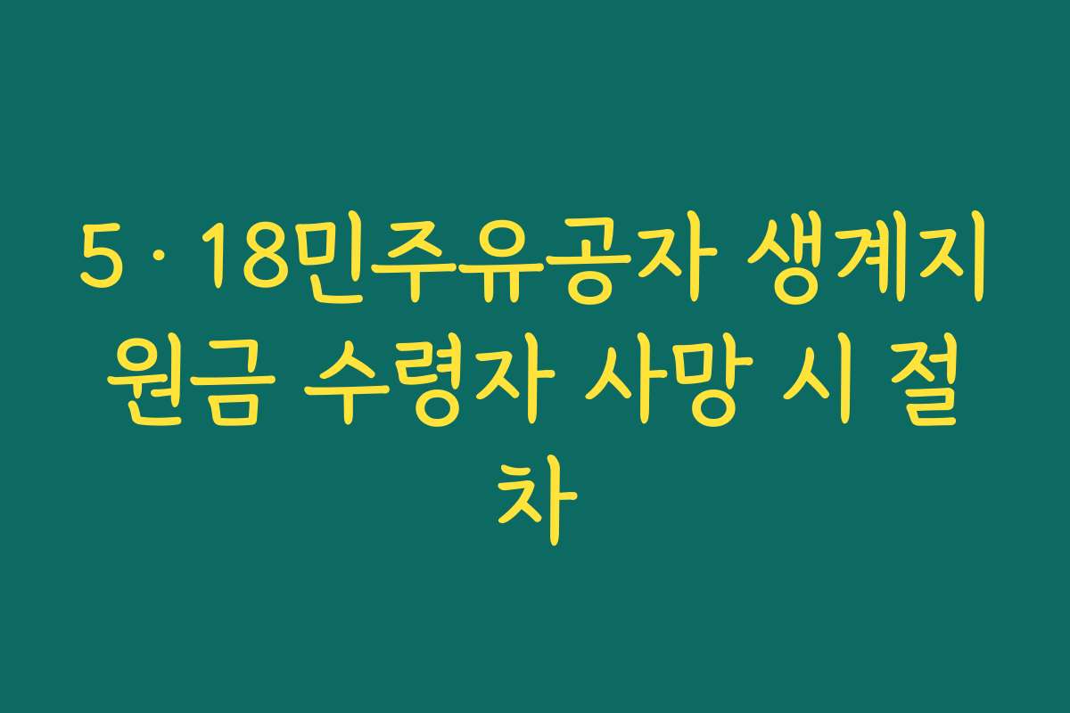 5·18민주유공자 생계지원금 수령자 사망 시 절차