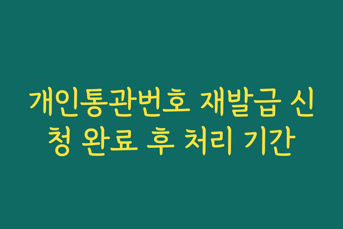 개인통관번호 재발급 신청 완료 후 처리 기간