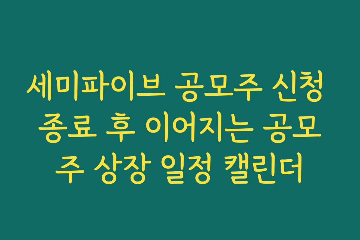 세미파이브 공모주 신청 종료 후 이어지는 공모주 상장 일정 캘린더