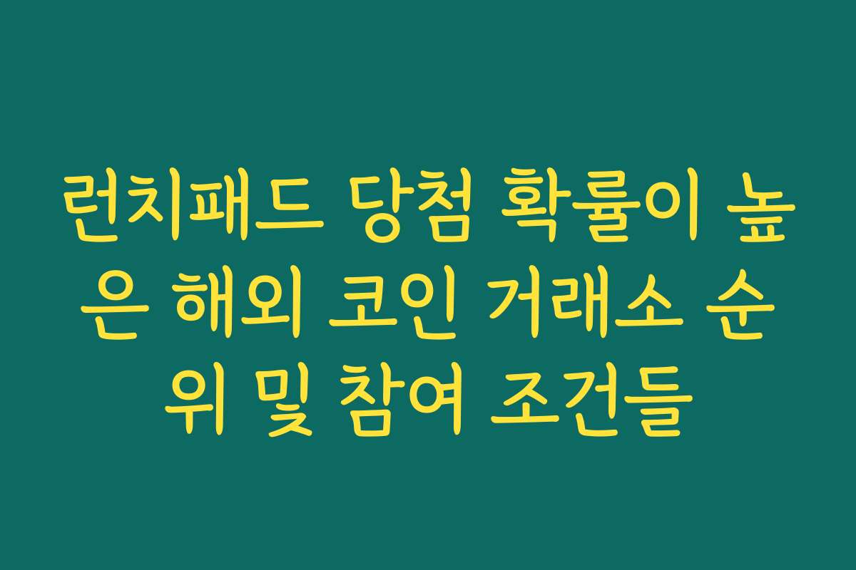 런치패드 당첨 확률이 높은 해외 코인 거래소 순위 및 참여 조건들