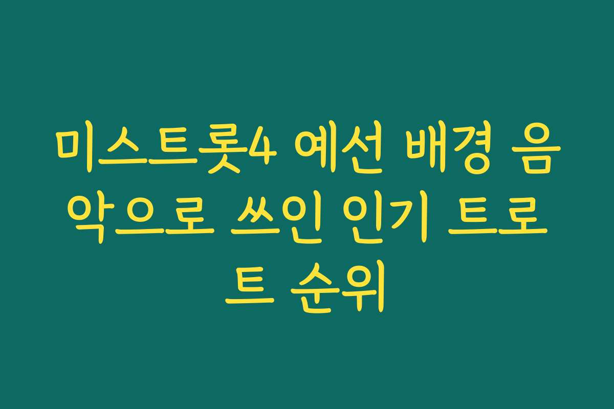 미스트롯4 예선 배경 음악으로 쓰인 인기 트로트 순위
