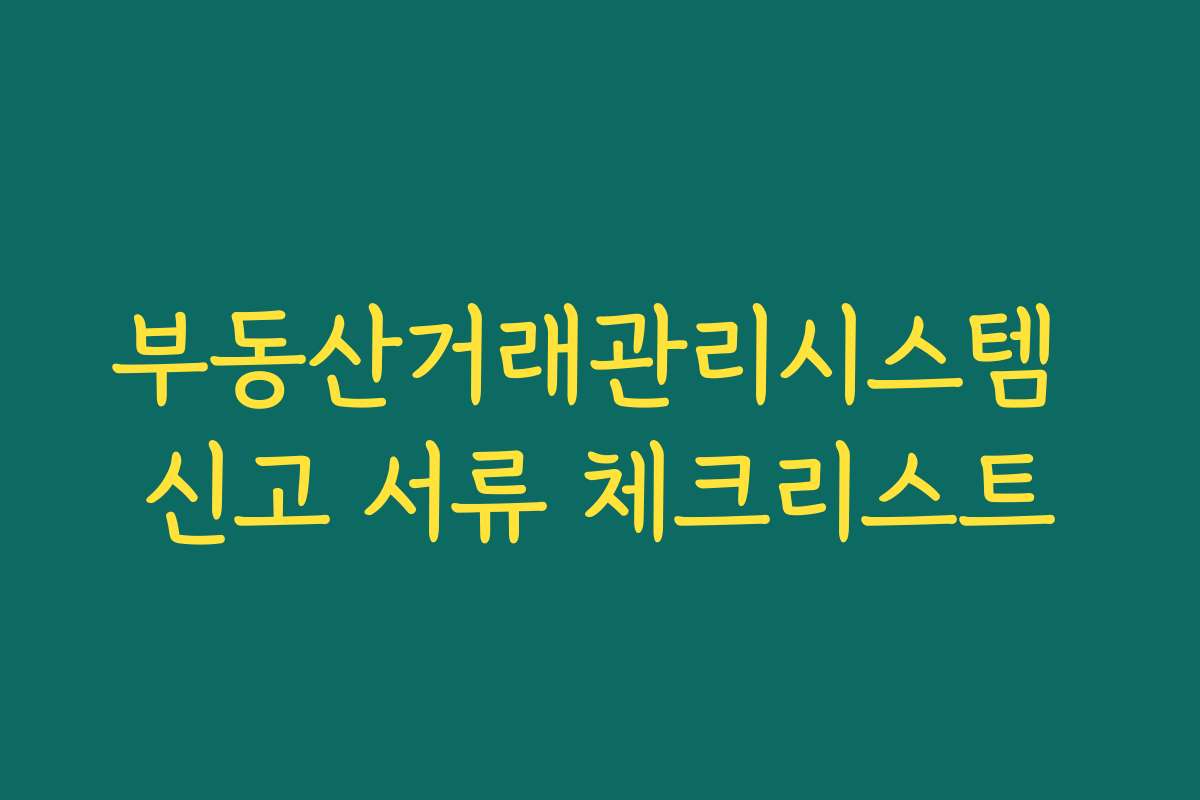 부동산거래관리시스템 신고 서류 체크리스트